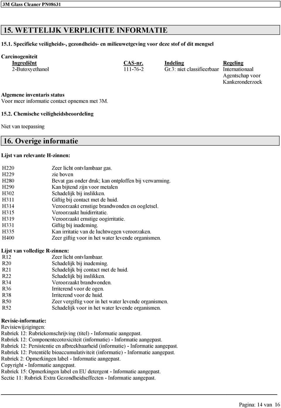 Overie informatie Lijst van relevante H-zinnen: H220 H229 H280 H290 H302 H311 H314 H315 H319 H331 H335 H400 Zeer licht ontvlambaar as. zie boven Bevat as onder druk; kan ontploffen bij verwarmin.