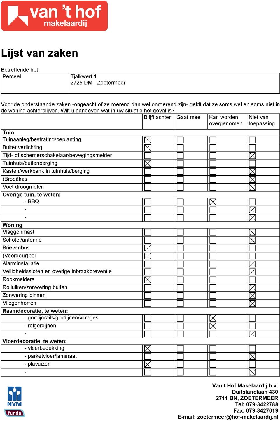 Blijft achter Gaat mee Tuin Tuinaanleg/bestrating/beplanting Buitenverlichting Tijd of schemerschakelaar/bewegingsmelder Tuinhuis/buitenberging Kasten/werkbank in tuinhuis/berging (Broei)kas Voet