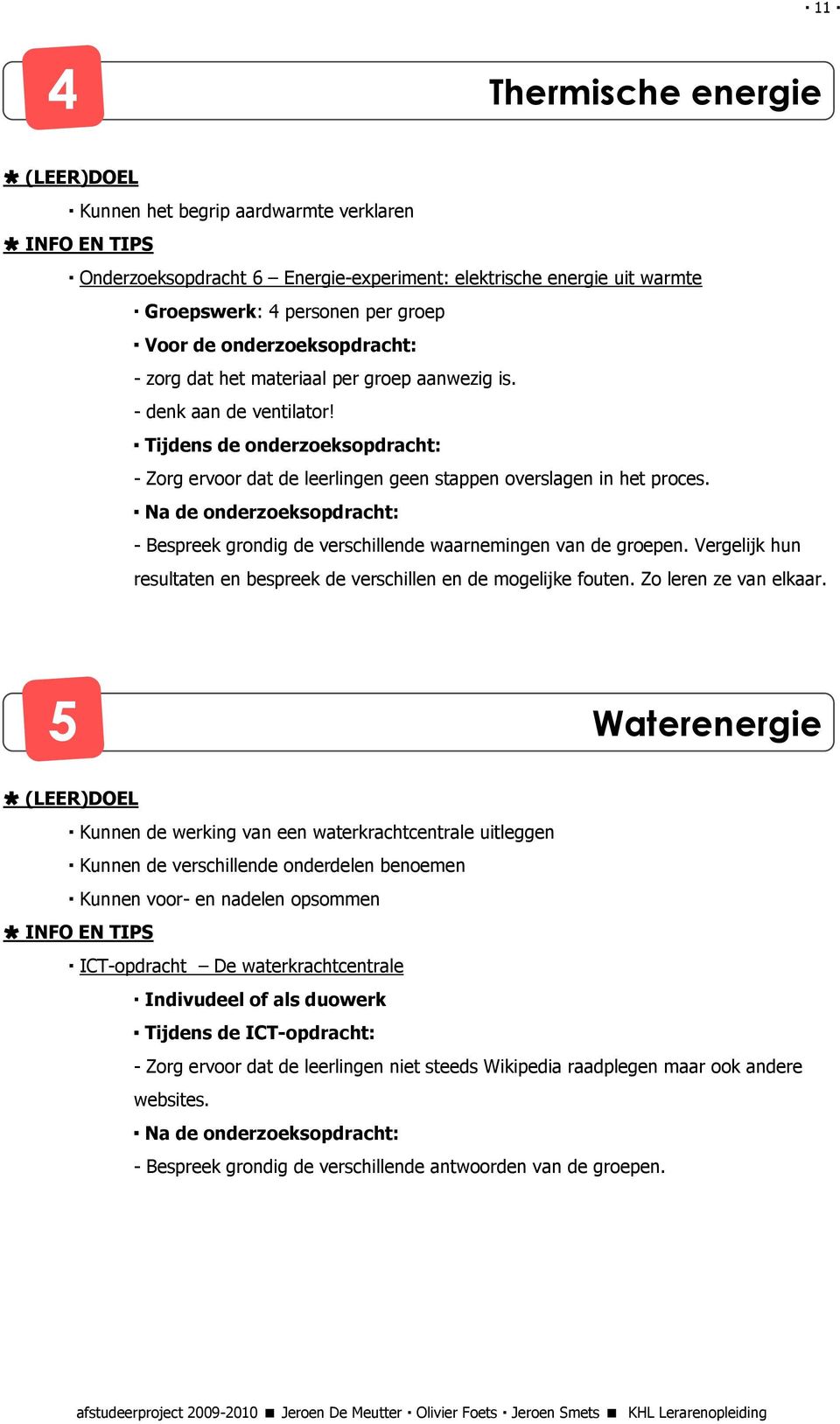 Na de onderzoeksopdracht: - Bespreek grondig de verschillende waarnemingen van de groepen. Vergelijk hun resultaten en bespreek de verschillen en de mogelijke fouten. Zo leren ze van elkaar.