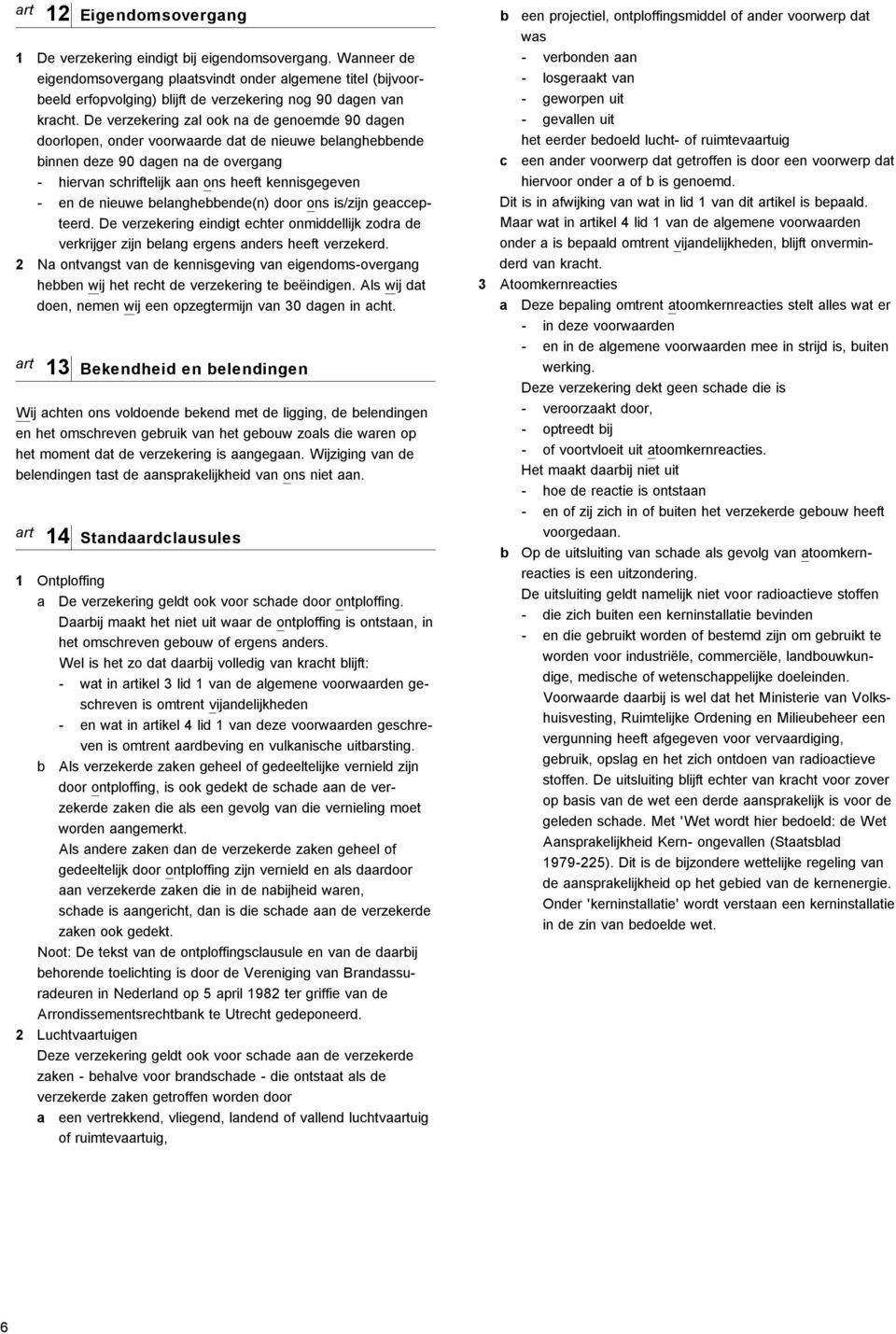 De verzekering zal ook na de genoemde 90 dagen doorlopen, onder voorwaarde dat de nieuwe belanghebbende binnen deze 90 dagen na de overgang - hiervan schriftelijk aan ons heeft kennisgegeven - en de