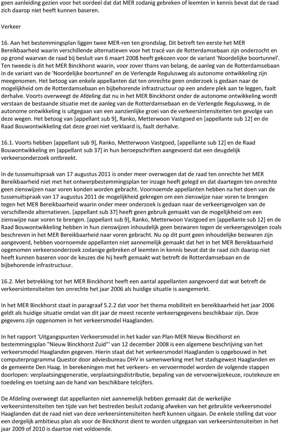 Dit betreft ten eerste het MER Bereikbaarheid waarin verschillende alternatieven voor het tracé van de Rotterdamsebaan zijn onderzocht en op grond waarvan de raad bij besluit van 6 maart 2008 heeft