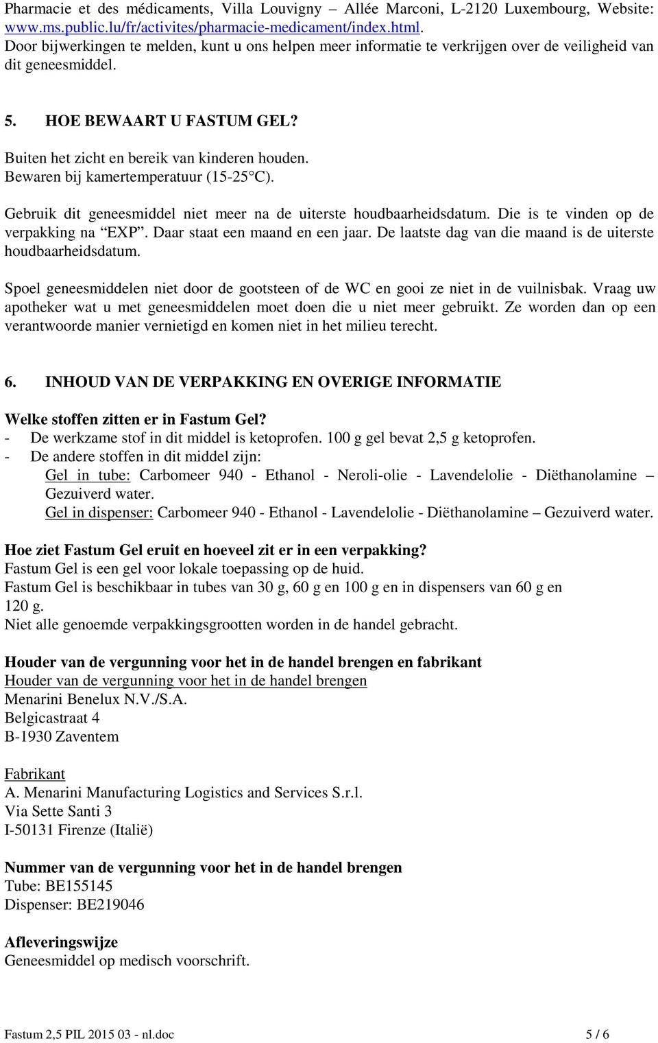 Bewaren bij kamertemperatuur (15-25 C). Gebruik dit geneesmiddel niet meer na de uiterste houdbaarheidsdatum. Die is te vinden op de verpakking na EXP. Daar staat een maand en een jaar.