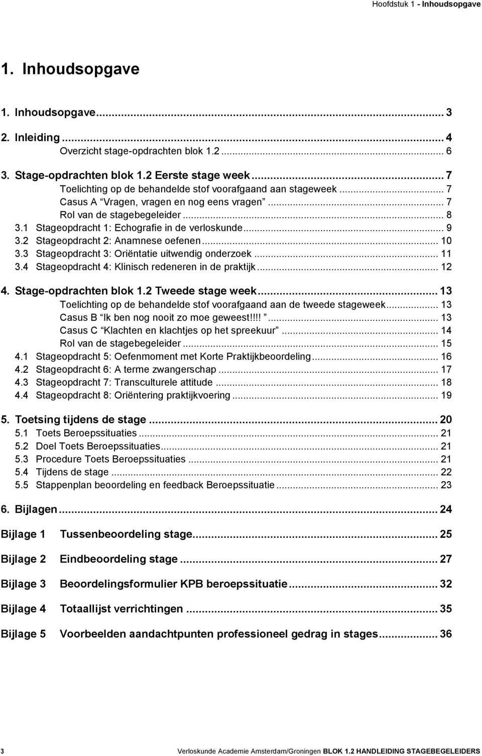 .. 9 3.2 Stageopdracht 2: Anamnese oefenen... 10 3.3 Stageopdracht 3: Oriëntatie uitwendig onderzoek... 11 3.4 Stageopdracht 4: Klinisch redeneren in de praktijk... 12 4. Stage-opdrachten blok 1.