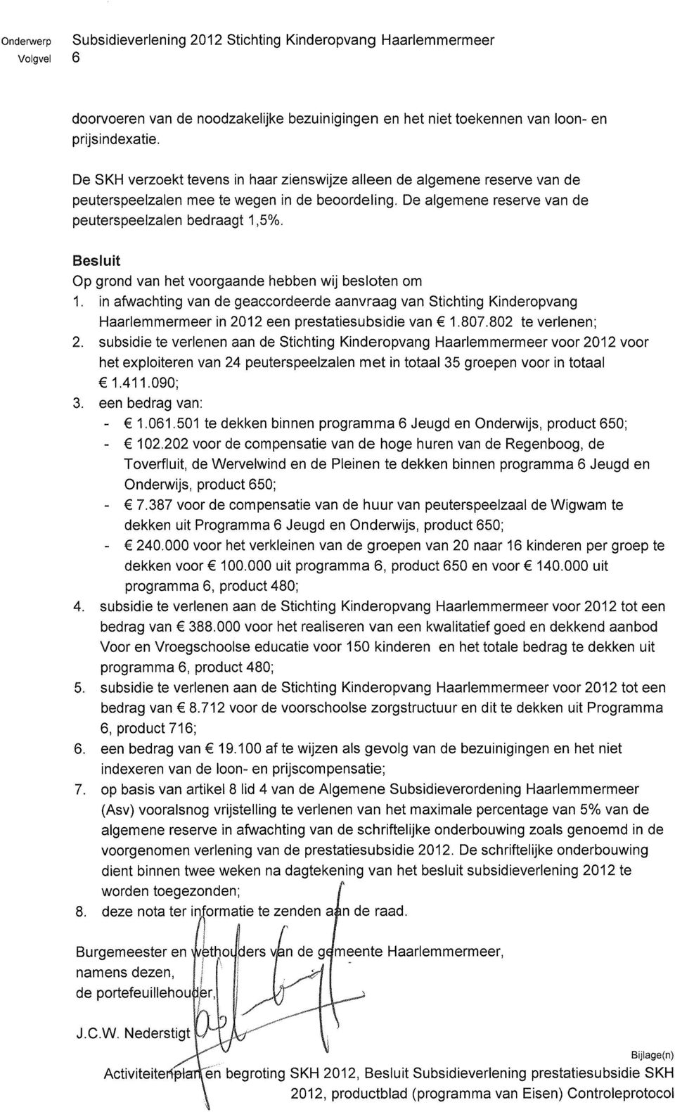 Besluit Op grond van het voorgaande hebben wij besloten om 1. in afwachting van de geaccordeerde aanvraag van Stichting Kinderopvang Haarlemmermeer in 2012 een prestatiesubsidie van 1.807.