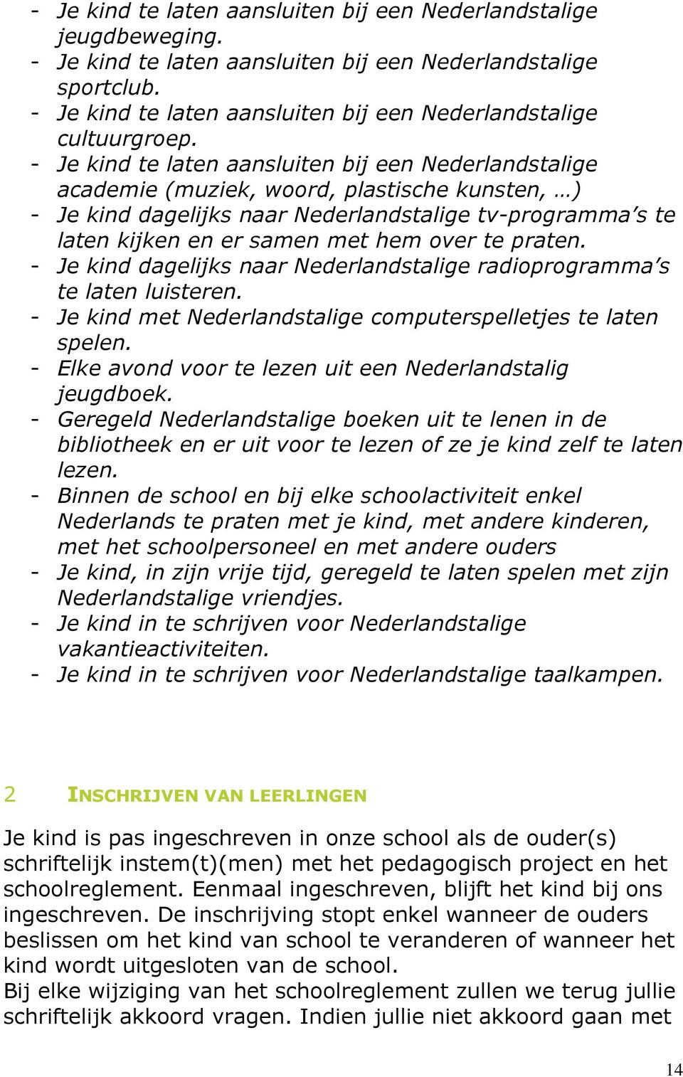 - Je kind te laten aansluiten bij een Nederlandstalige academie (muziek, woord, plastische kunsten, ) - Je kind dagelijks naar Nederlandstalige tv-programma s te laten kijken en er samen met hem over