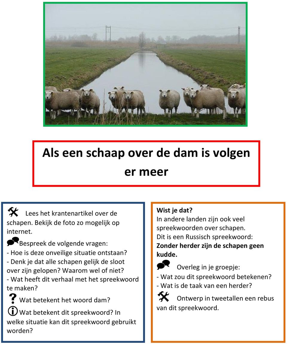 - Wat heeft dit verhaal met het spreekwoord te maken? Wat betekent het woord dam? Wat betekent dit spreekwoord? In welke situatie kan dit spreekwoord gebruikt worden? Wist je dat?