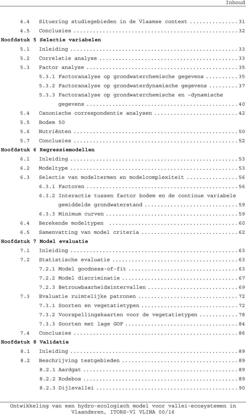 6 Nutriënten... 50 5.7 Conclusies... 52 Hoofdstuk 6 Regressiemodellen 6.1 Inleiding... 53 6.2 Modeltype... 53 6.3 Selectie van modeltermen en modelcomplexiteit... 56 6.3.1 Factoren... 56 6.3.2 Interactie tussen factor bodem en de continue variabele gemiddelde grondwaterstand.