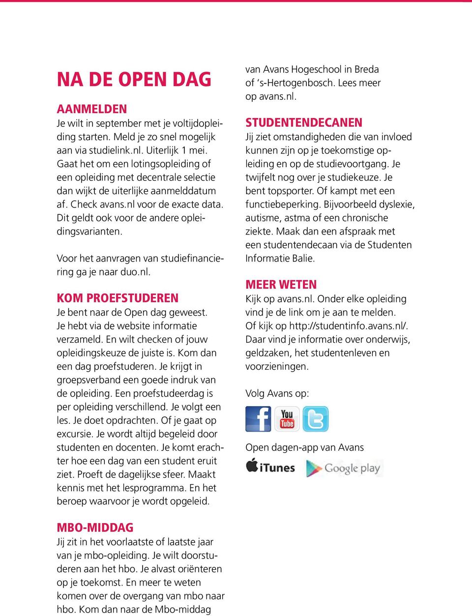 Voor het aanvragen van studiefinanciering ga je naar duo.nl. KOM PROEFSTUDEREN Je bent naar de Open dag geweest. Je hebt via de website informatie verzameld.