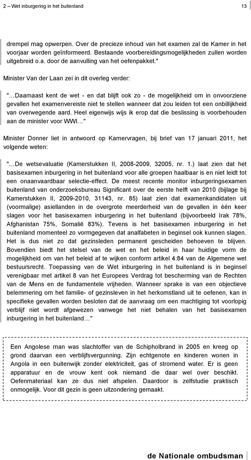 " Minister Van der Laan zei in dit overleg verder: " Daarnaast kent de wet - en dat blijft ook zo - de mogelijkheid om in onvoorziene gevallen het examenvereiste niet te stellen wanneer dat zou