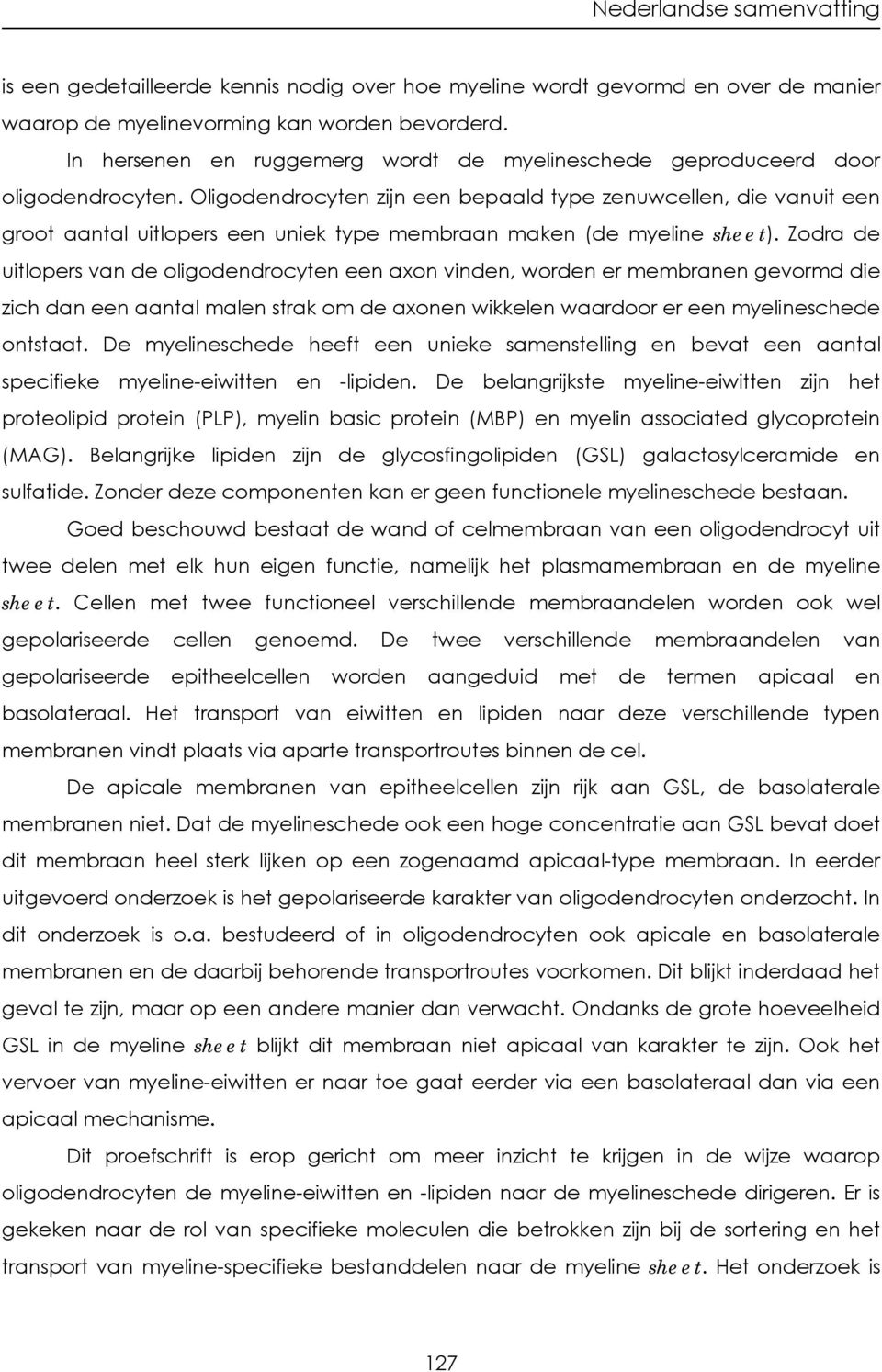 Oligodendrocyten zijn een bepaald type zenuwcellen, die vanuit een groot aantal uitlopers een uniek type membraan maken (de myeline sheet).