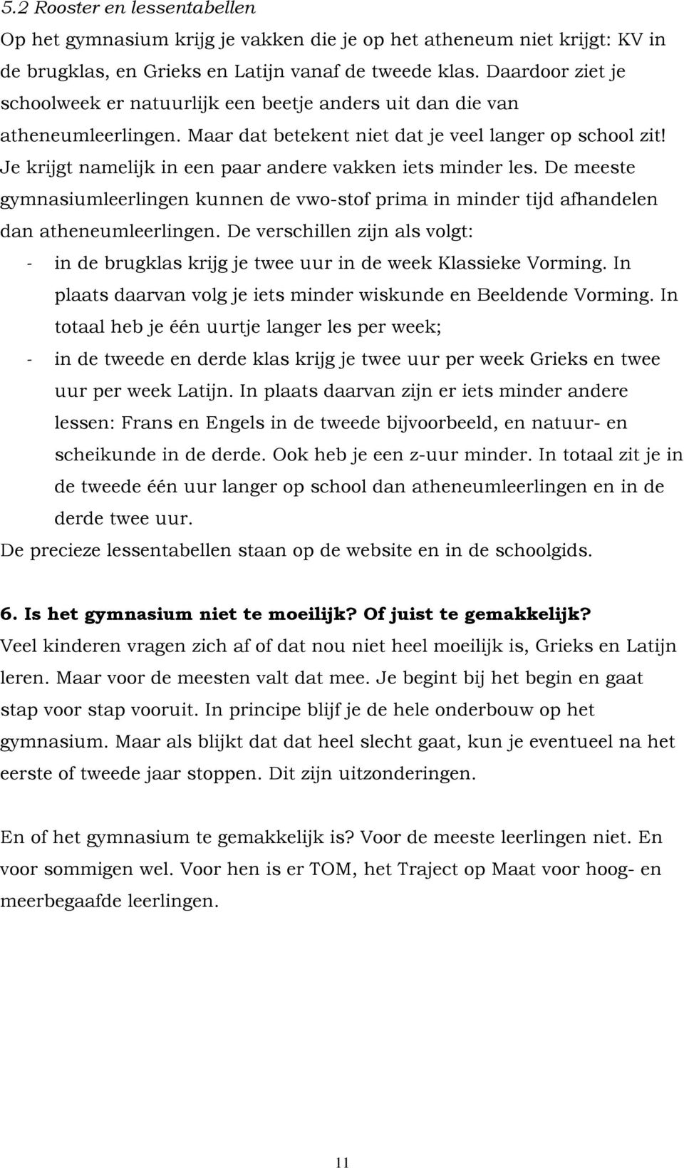 Je krijgt namelijk in een paar andere vakken iets minder les. De meeste gymnasiumleerlingen kunnen de vwo-stof prima in minder tijd afhandelen dan atheneumleerlingen.