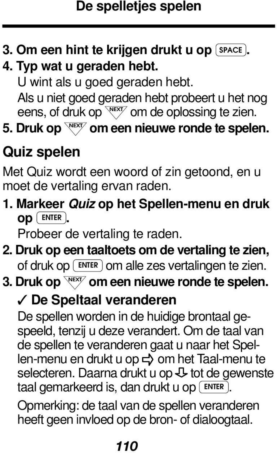 Quiz spelen Met Quiz wordt een woord of zin getoond, en u moet de vertaling ervan raden. 1. Markeer Quiz op het Spellen-menu en druk op ENTER. Probeer de vertaling te raden. 2.