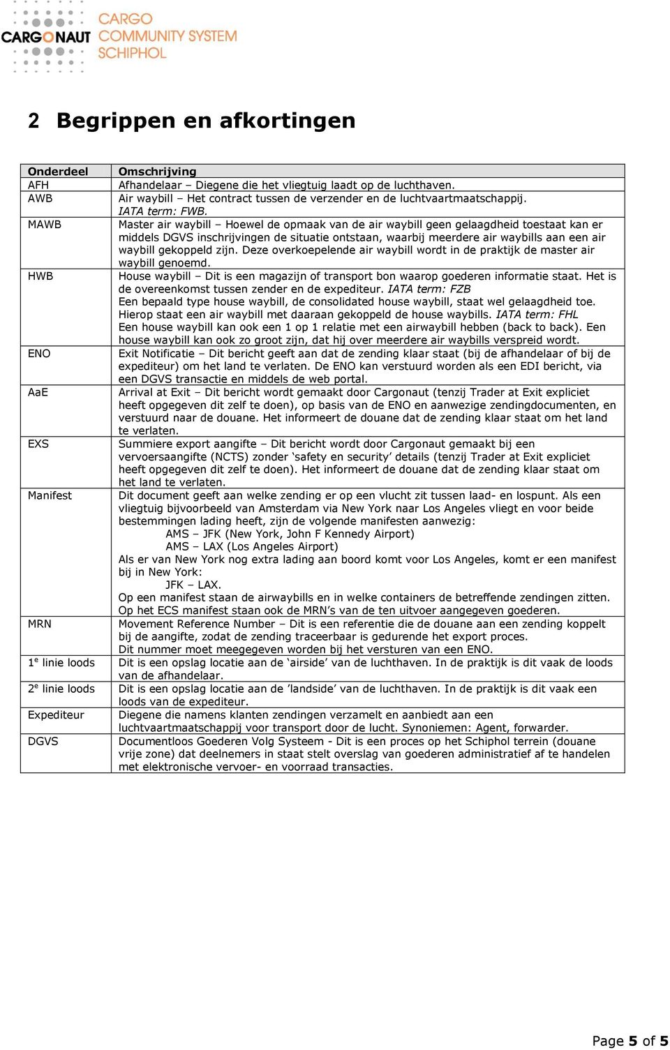 zijn. Deze overkoepelende air waybill wordt in de praktijk de master air waybill genoemd. House waybill Dit is een magazijn of transport bon waarop goederen informatie staat.