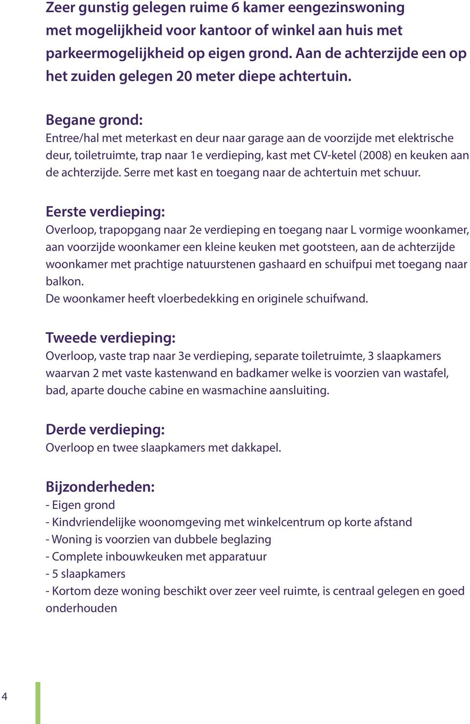 Begane grond: Entree/hal met meterkast en der naar garage aan de voorzijde met elektrische der, toiletrimte, trap naar 1e verdieping, kast met CV-ketel (2008) en keken aan de achterzijde.