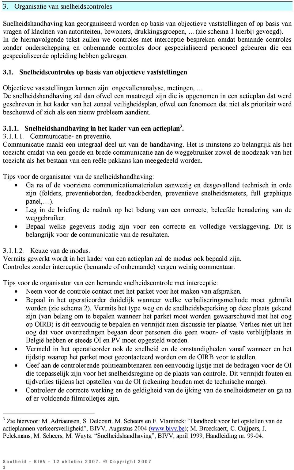 In de hiernavolgende tekst zullen we controles met interceptie bespreken omdat bemande controles zonder onderschepping en onbemande controles door gespecialiseerd personeel gebeuren die een