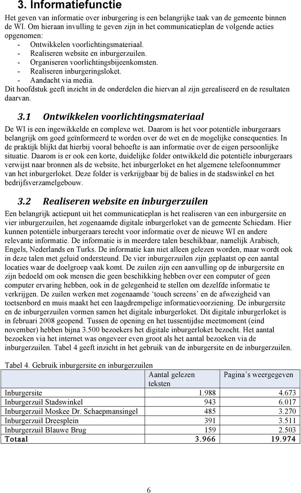 - Organiseren voorlichtingsbijeenkomsten. - Realiseren inburgeringsloket. - Aandacht via media. Dit hoofdstuk geeft inzicht in de onderdelen die hiervan al zijn gerealiseerd en de resultaten daarvan.