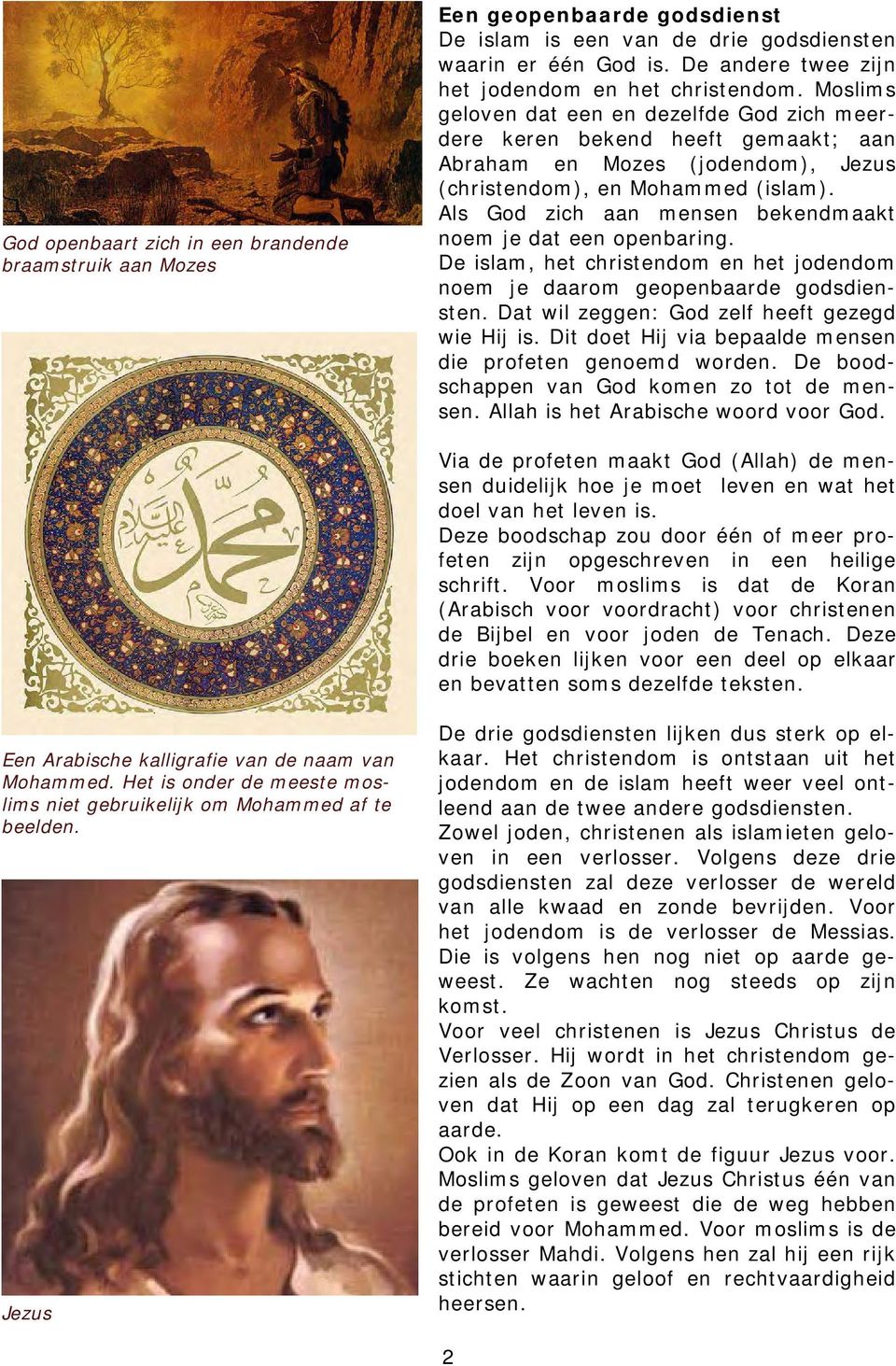 Moslims geloven dat een en dezelfde God zich meerdere keren bekend heeft gemaakt; aan Abraham en Mozes (jodendom), Jezus (christendom), en Mohammed (islam).