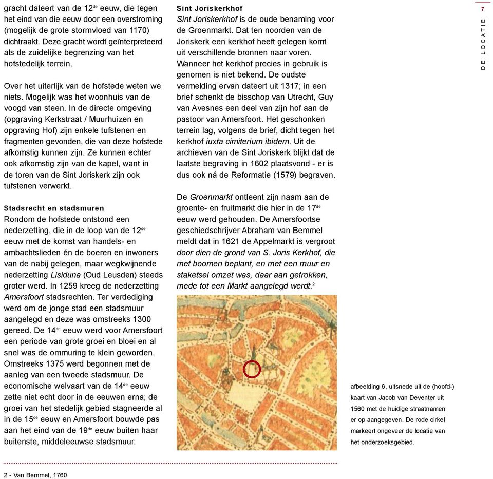 In de directe omgeving (opgraving Kerkstraat / Muurhuizen en opgraving Hof) zijn enkele tufstenen en fragmenten gevonden, die van deze hofstede afkomstig kunnen zijn.