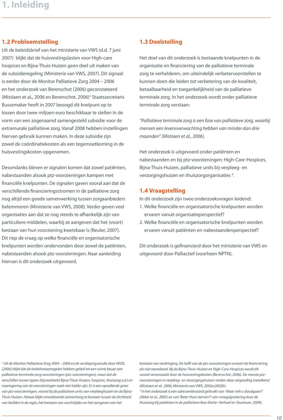 , 2006 en Berenschot, 2006) 3 Staatssecretaris Bussemaker heeft in 2007 beoogd dit knelpunt op te lossen door twee miljoen euro beschikbaar te stellen in de vorm van een zogenaamd samengesteld