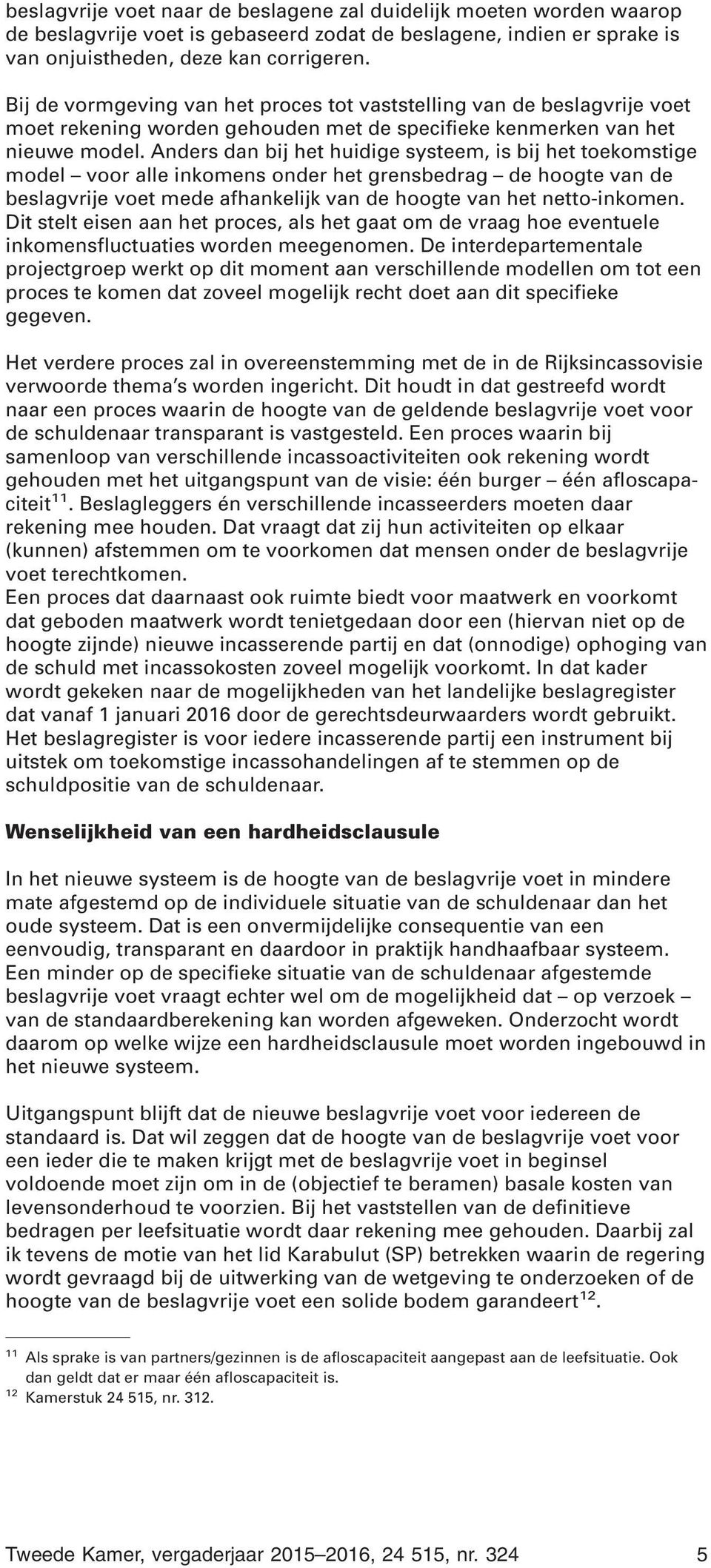 Anders dan bij het huidige systeem, is bij het toekomstige model voor alle inkomens onder het grensbedrag de hoogte van de beslagvrije voet mede afhankelijk van de hoogte van het netto-inkomen.