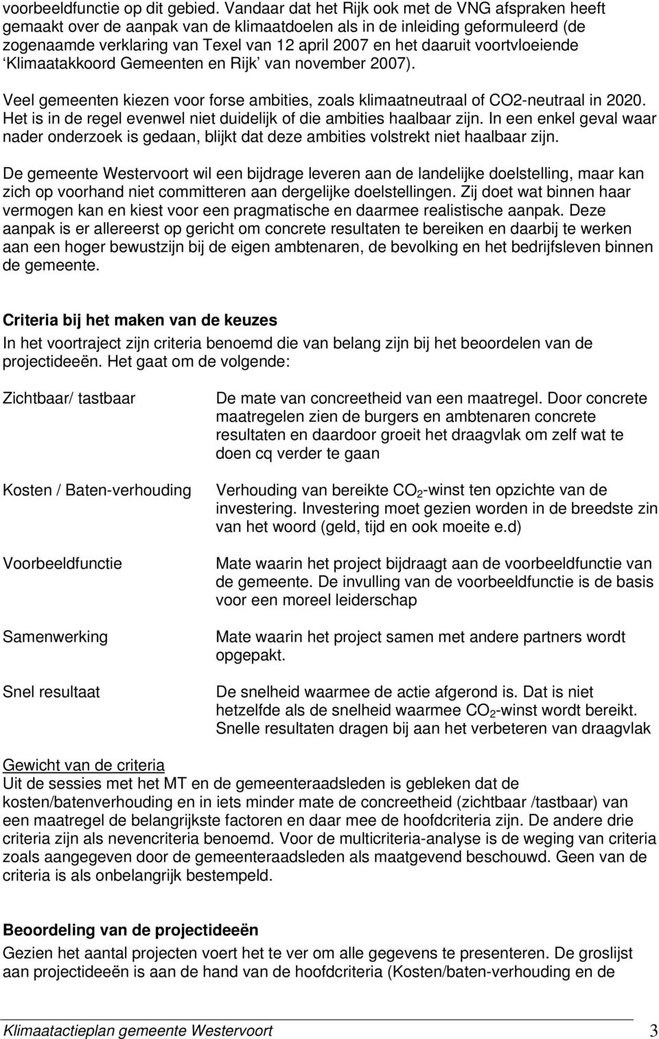 voortvloeiende Klimaatakkoord Gemeenten en Rijk van november 2007). Veel gemeenten kiezen voor forse ambities, zoals klimaatneutraal of CO2-neutraal in 2020.