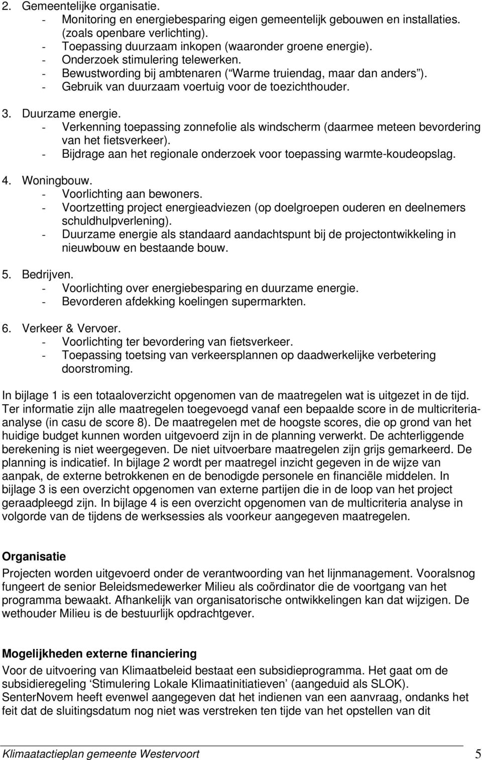 - Verkenning toepassing zonnefolie als windscherm (daarmee meteen bevordering van het fietsverkeer). - Bijdrage aan het regionale onderzoek voor toepassing warmte-koudeopslag. 4. Woningbouw.