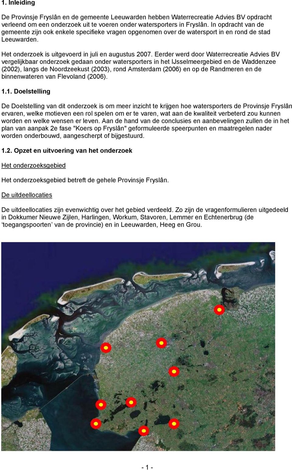 Eerder werd door Waterrecreatie Advies BV vergelijkbaar onderzoek gedaan onder watersporters in het IJsselmeergebied en de Waddenzee (2002), langs de Noordzeekust (2003), rond Amsterdam (2006) en op