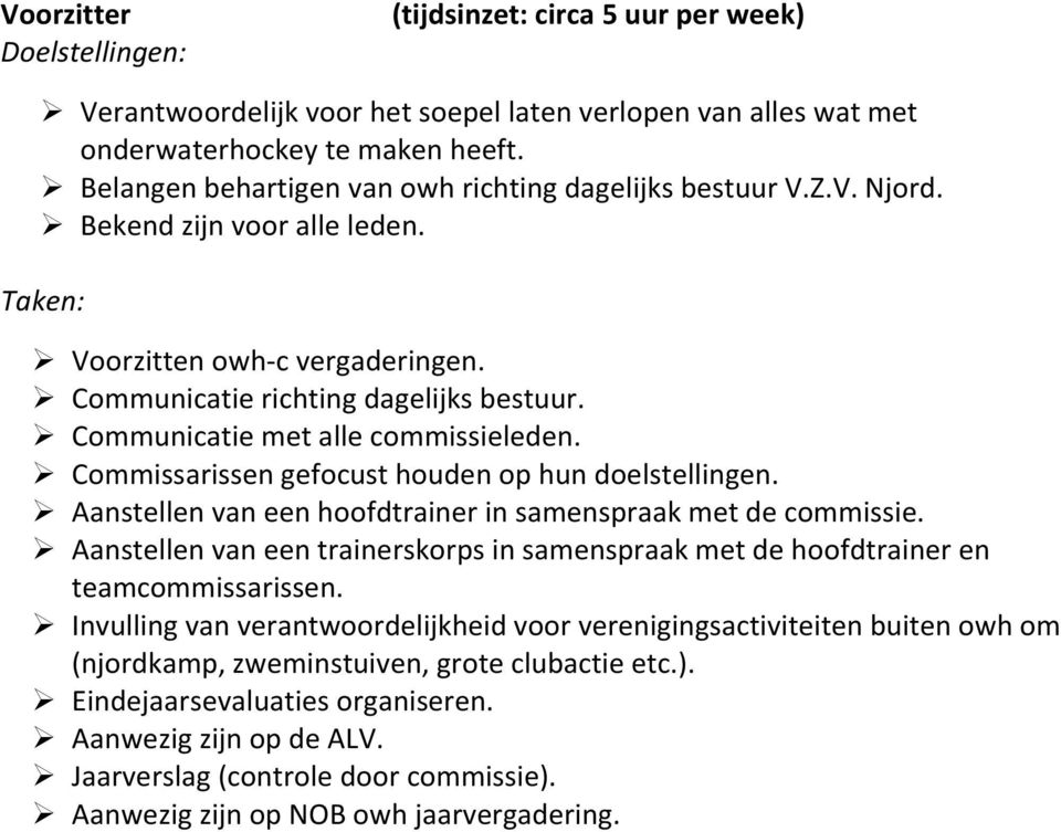 Communicatie met alle commissieleden. Commissarissen gefocust houden op hun doelstellingen. Aanstellen van een hoofdtrainer in samenspraak met de commissie.