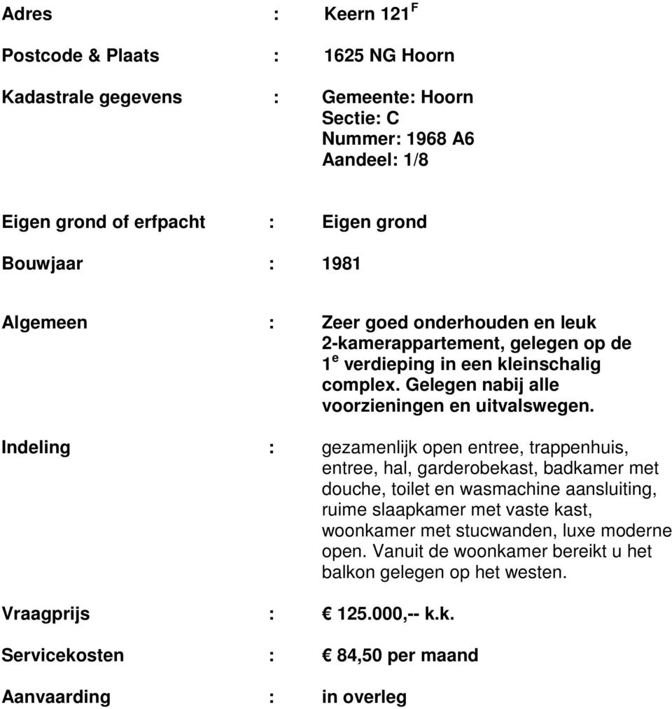 Indeling : gezamenlijk open entree, trappenhuis, entree, hal, garderobekast, badkamer met douche, toilet en wasmachine aansluiting, ruime slaapkamer met vaste kast, woonkamer met