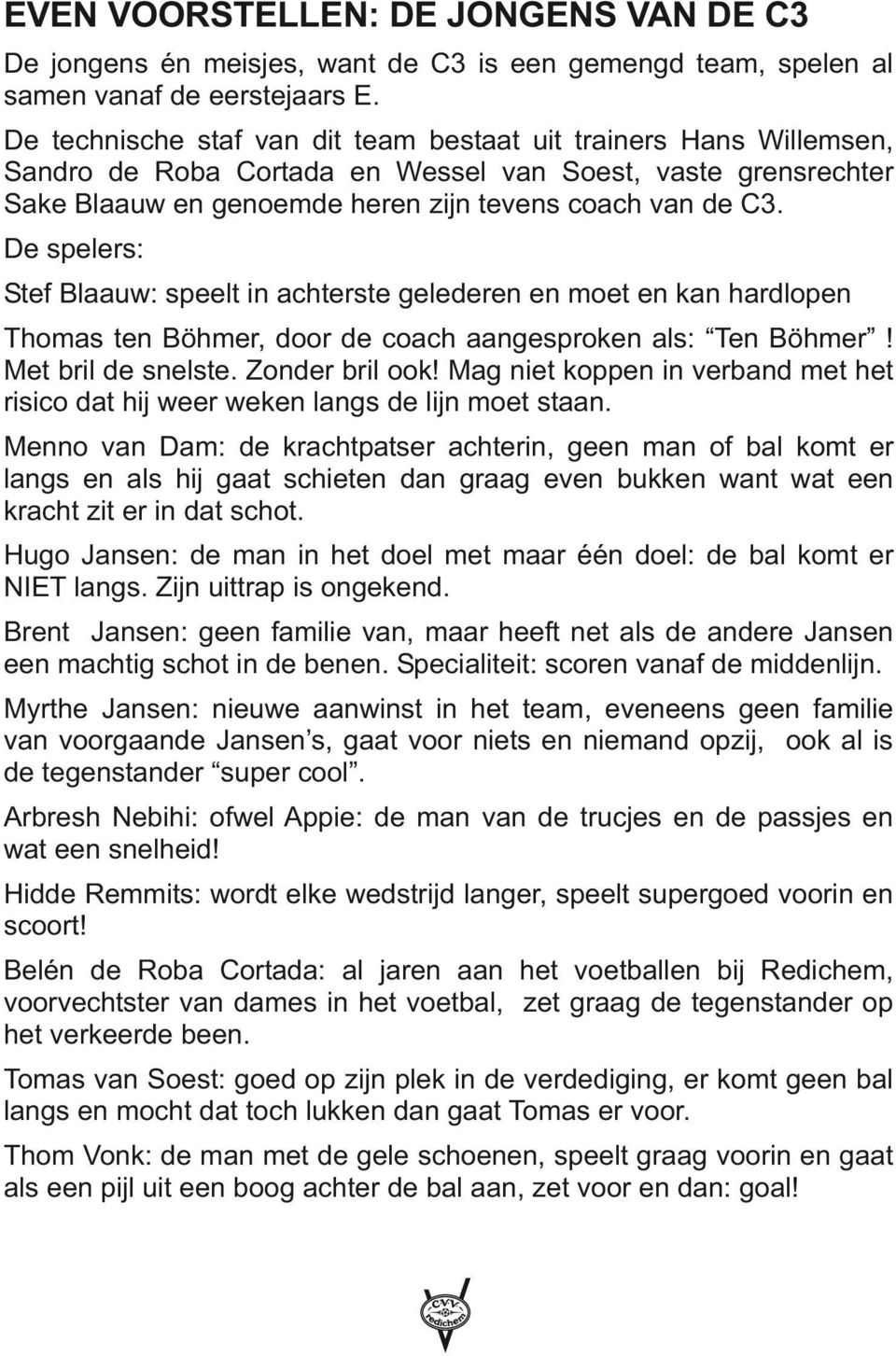 De spelers: Stef Blaauw: speelt in achterste gelederen en moet en kan hardlopen Thomas ten Böhmer, door de coach aangesproken als: Ten Böhmer! Met bril de snelste. Zonder bril ook!