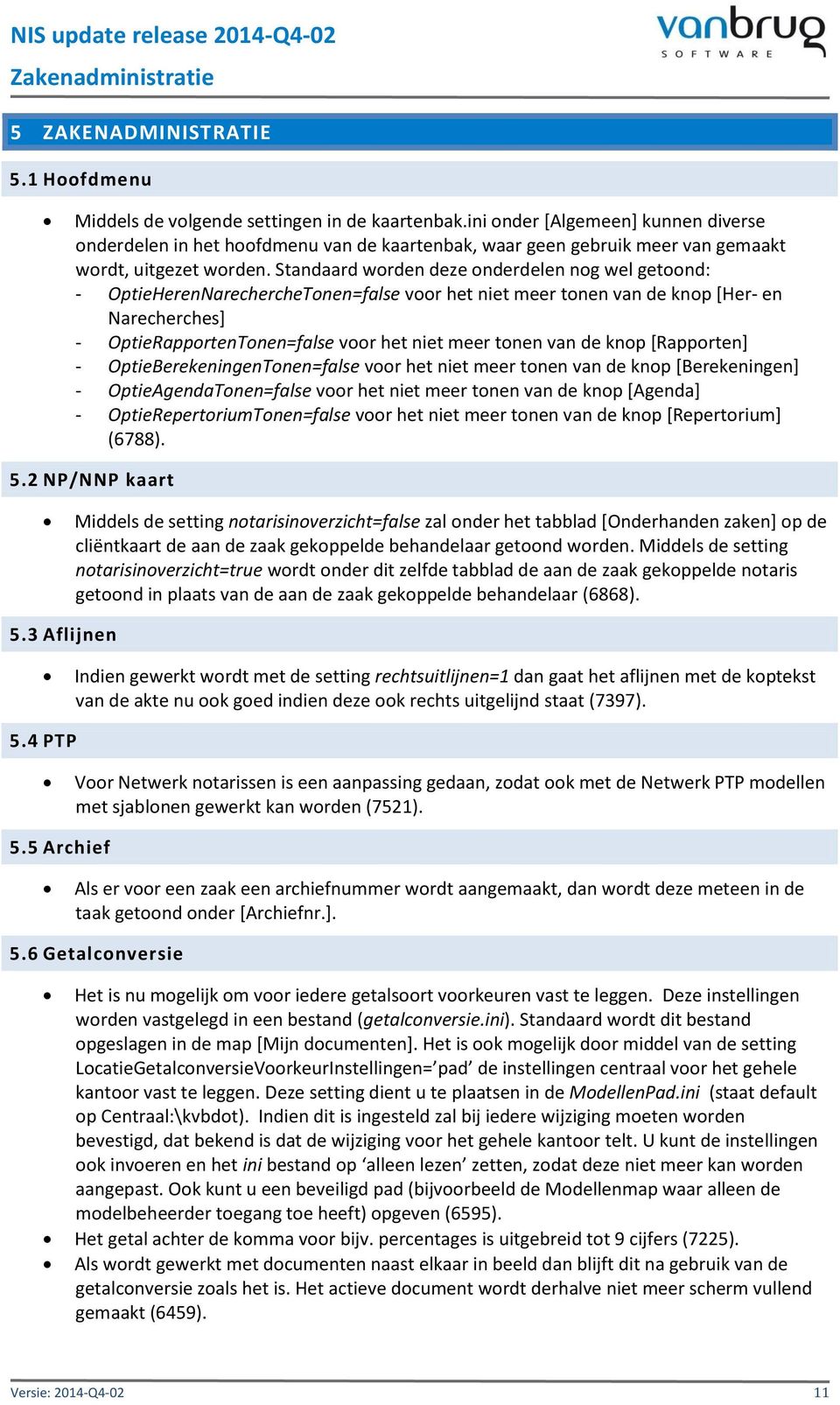 Standaard worden deze onderdelen nog wel getoond: - OptieHerenNarechercheTonen=false voor het niet meer tonen van de knop [Her- en Narecherches] - OptieRapportenTonen=false voor het niet meer tonen