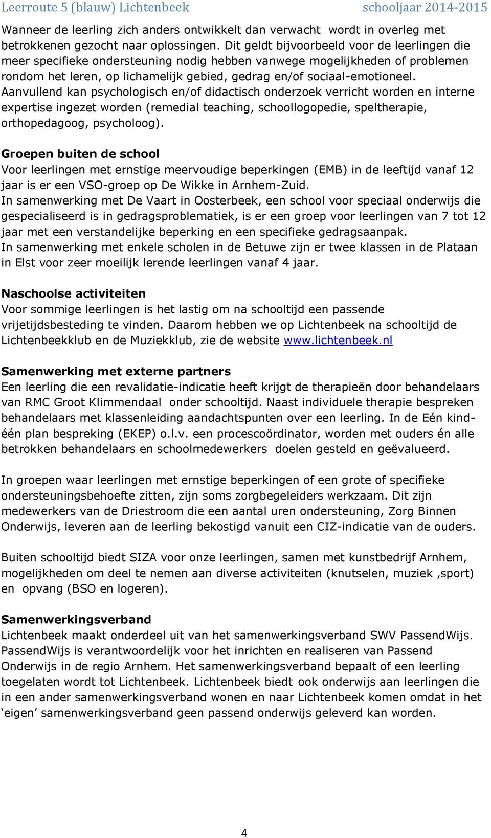 Aanvullend kan psychologisch en/of didactisch onderzoek verricht worden en interne expertise ingezet worden (remedial teaching, schoollogopedie, speltherapie, orthopedagoog, psycholoog).