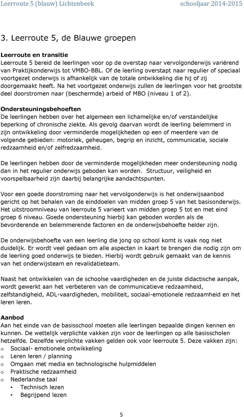 Na het voortgezet onderwijs zullen de leerlingen voor het grootste deel doorstromen naar (beschermde) arbeid of MBO (niveau 1 of 2).