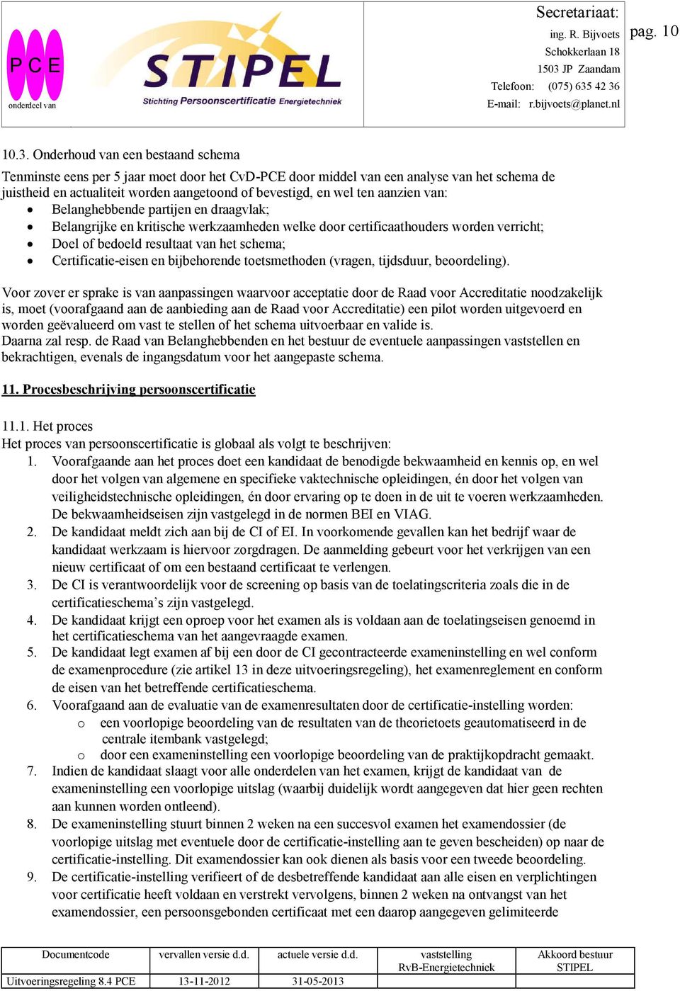 aanzien van: Belanghebbende partijen en draagvlak; Belangrijke en kritische werkzaamheden welke door certificaathouders worden verricht; Doel of bedoeld resultaat van het schema; Certificatie-eisen