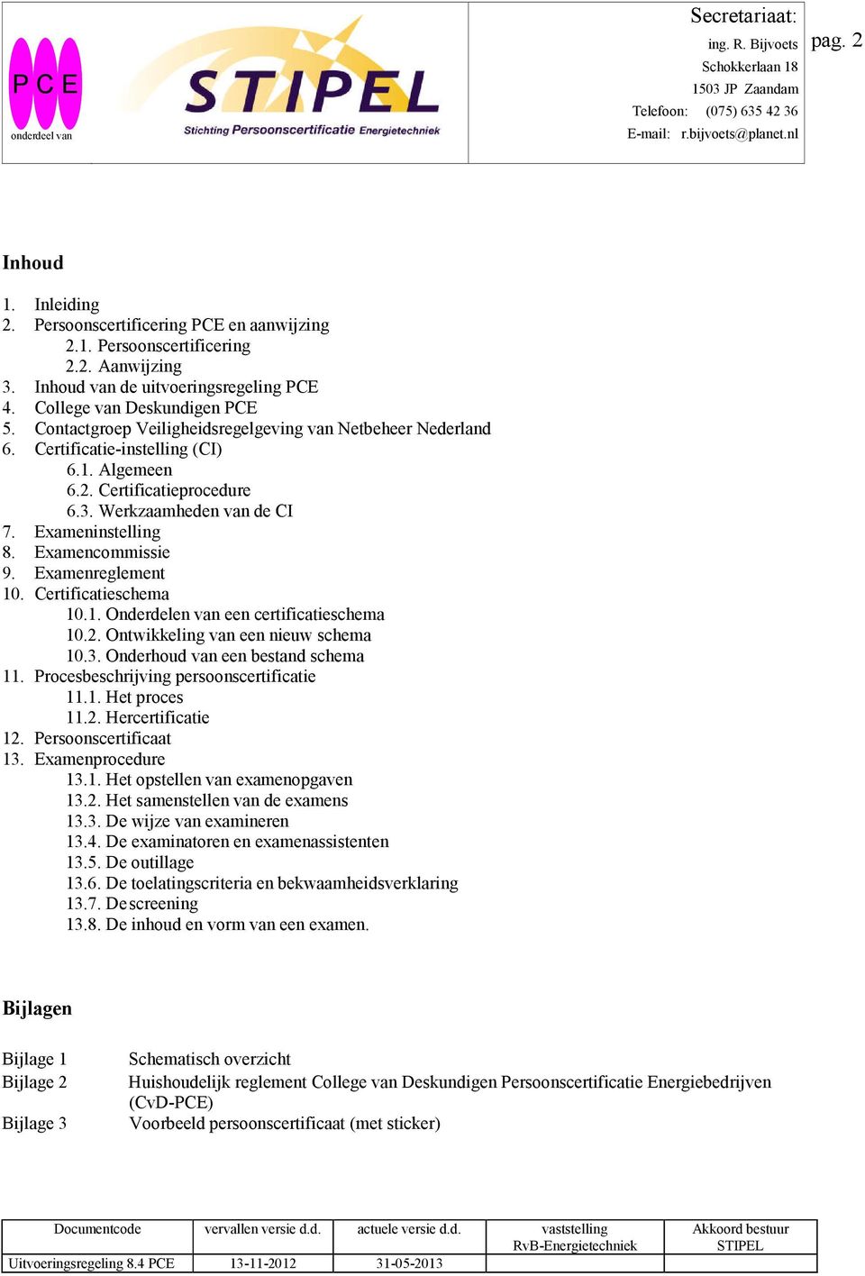 Examencommissie 9. Examenreglement 10. Certificatieschema 10.1. Onderdelen van een certificatieschema 10.2. Ontwikkeling van een nieuw schema 10.3. Onderhoud van een bestand schema 11.