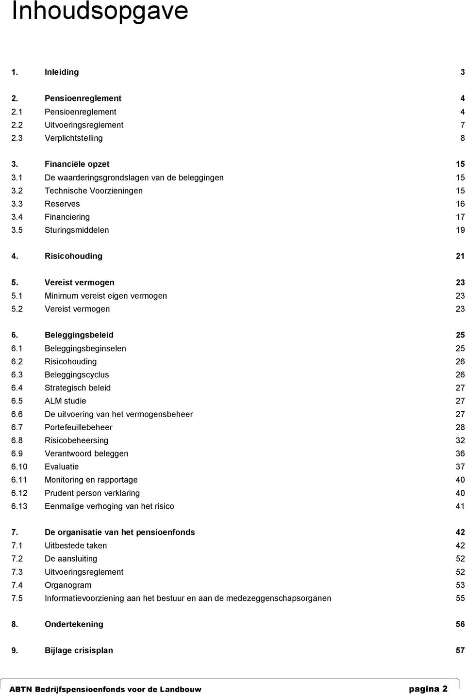 1 Minimum vereist eigen vermogen 23 5.2 Vereist vermogen 23 6. Beleggingsbeleid 25 6.1 Beleggingsbeginselen 25 6.2 Risicohouding 26 6.3 Beleggingscyclus 26 6.4 Strategisch beleid 27 6.