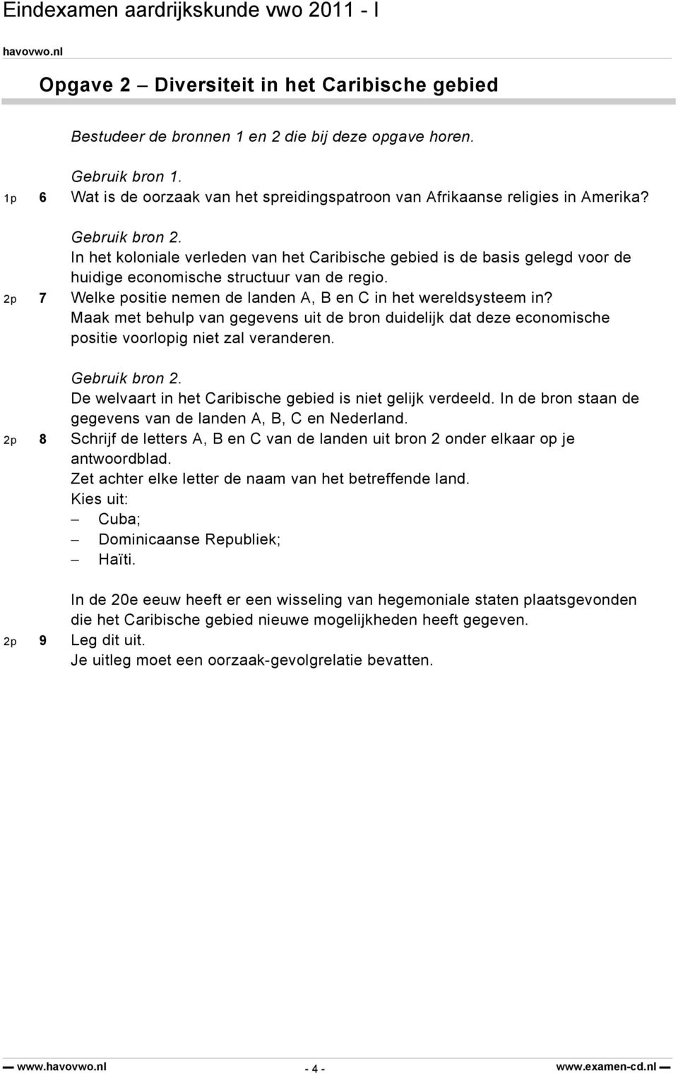 In het koloniale verleden van het Caribische gebied is de basis gelegd voor de huidige economische structuur van de regio. 2p 7 Welke positie nemen de landen A, B en C in het wereldsysteem in?