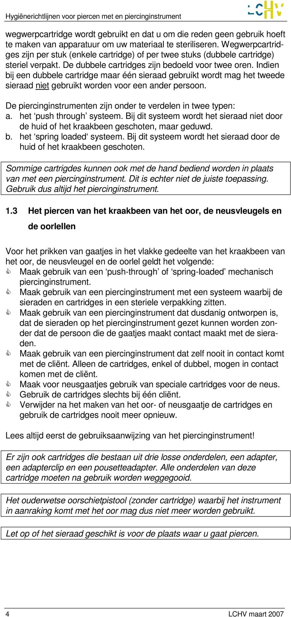 Indien bij een dubbele cartridge maar één sieraad gebruikt wordt mag het tweede sieraad niet gebruikt worden voor een ander persoon. De piercinginstrumenten zijn onder te verdelen in twee typen: a.