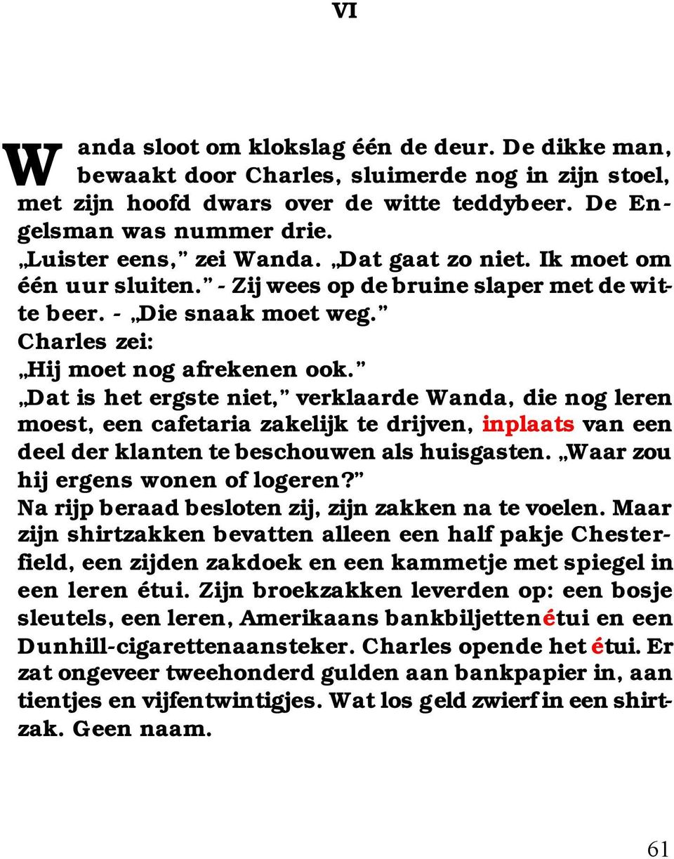 Dat is het ergste niet, verklaarde Wanda, die nog leren moest, een cafetaria zakelijk te drijven, inplaats van een deel der klanten te beschouwen als huisgasten. Waar zou hij ergens wonen of logeren?