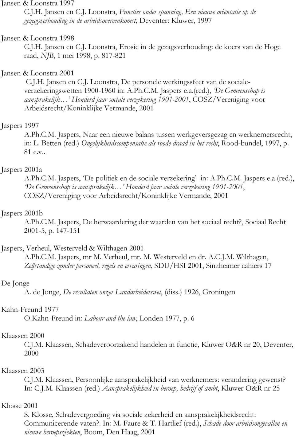 Ph.C.M. Jaspers e.a.(red.), De Gemeenschap is aansprakelijk Honderd jaar sociale verzekering 1901-2001, COSZ/Vereniging voor Arbeidsrecht/Koninklijke Vermande, 2001 Jaspers 1997 A.Ph.C.M. Jaspers, Naar een nieuwe balans tussen werkgeversgezag en werknemersrecht, in: L.
