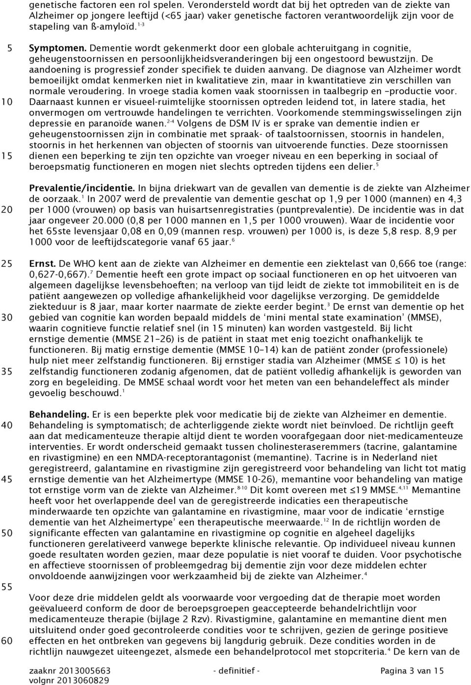 1-3 5 35 40 45 50 55 60 Symptomen. Dementie wordt gekenmerkt door een globale achteruitgang in cognitie, geheugenstoornissen en persoonlijkheidsveranderingen bij een ongestoord bewustzijn.