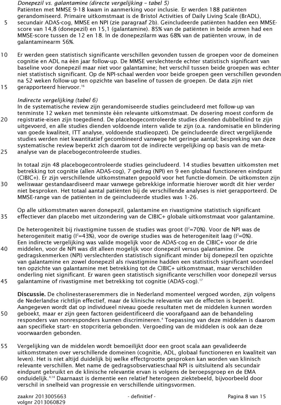 Geïncludeerde patiënten hadden een MMSEscore van 14,8 (donepezil) en,1 (galantamine). 85% van de patiënten in beide armen had een MMSE-score tussen de 12 en 18.