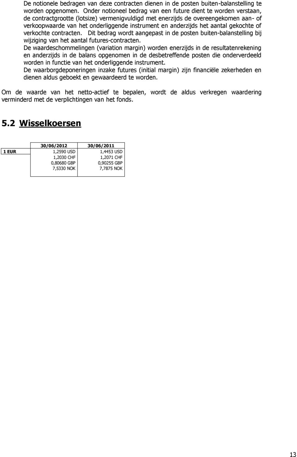 anderzijds het aantal gekochte of verkochte contracten. Dit bedrag wordt aangepast in de posten buiten-balanstelling bij wijziging van het aantal futures-contracten.