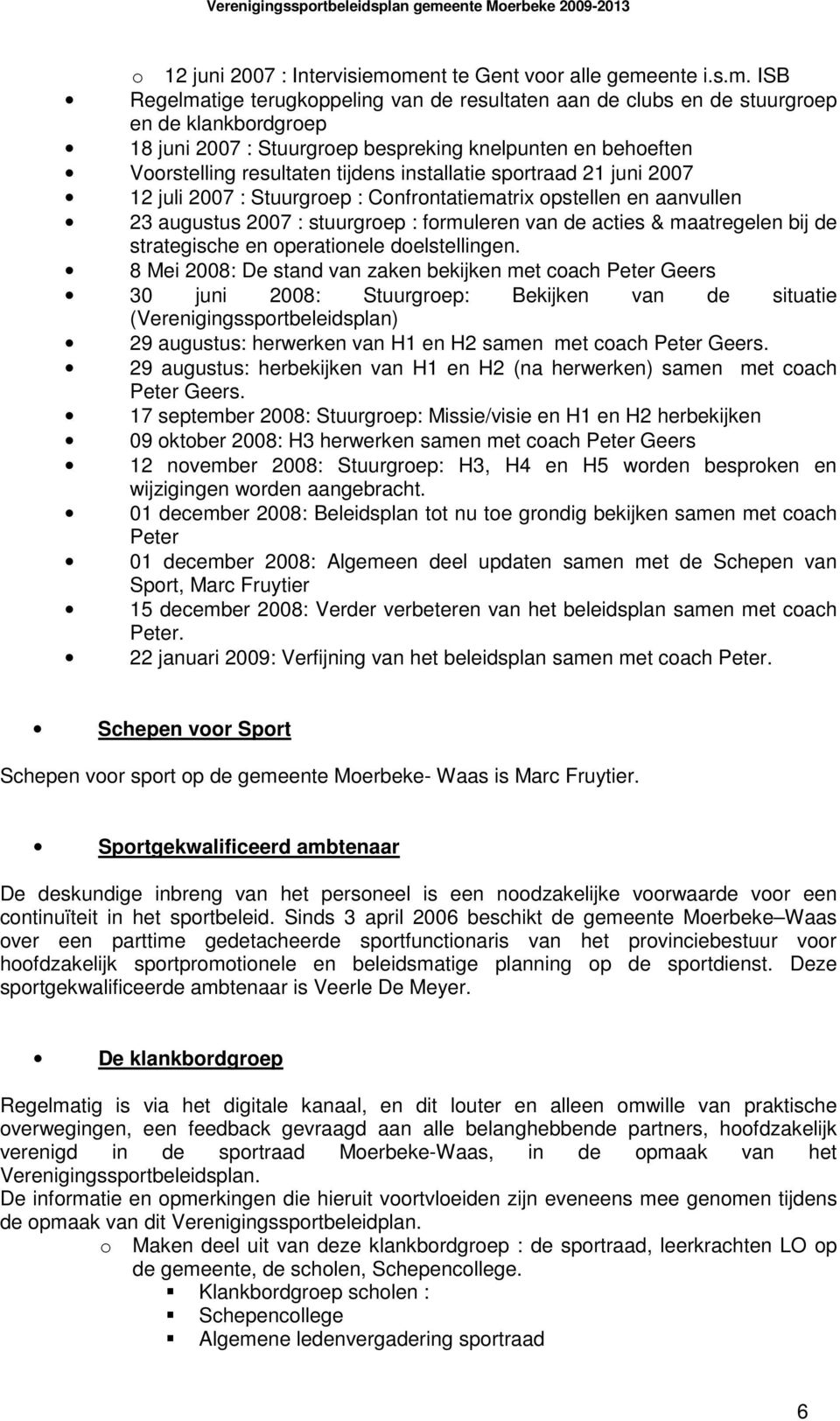 Voorstelling resultaten tijdens installatie sportraad 21 juni 2007 12 juli 2007 : Stuurgroep : Confrontatiematrix opstellen en aanvullen 23 augustus 2007 : stuurgroep : formuleren van de acties &