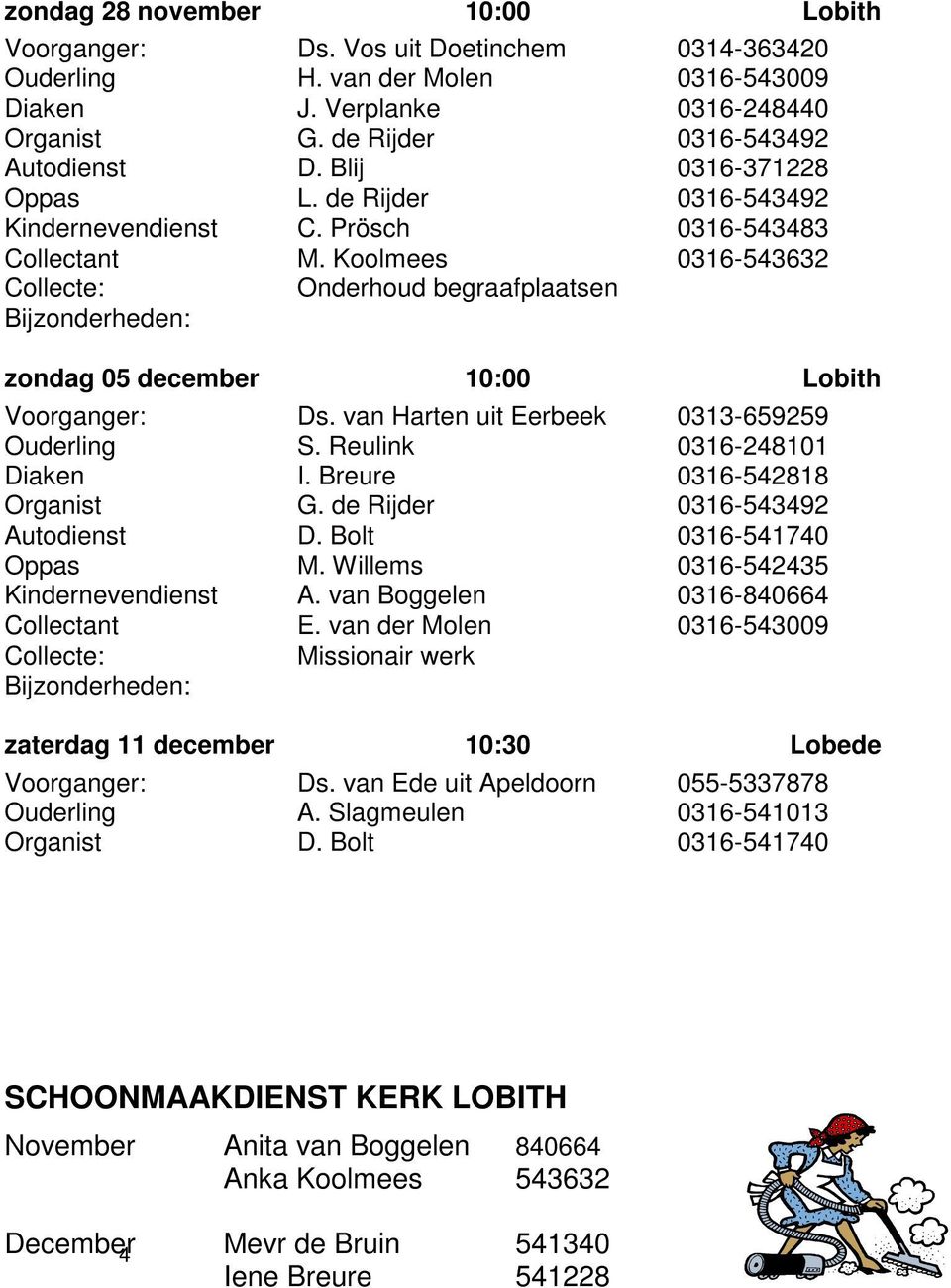 Koolmees 0316-543632 Collecte: Onderhoud begraafplaatsen Bijzonderheden: zondag 05 december 10:00 Lobith Voorganger: Ds. van Harten uit Eerbeek 0313-659259 Ouderling S. Reulink 0316-248101 Diaken I.