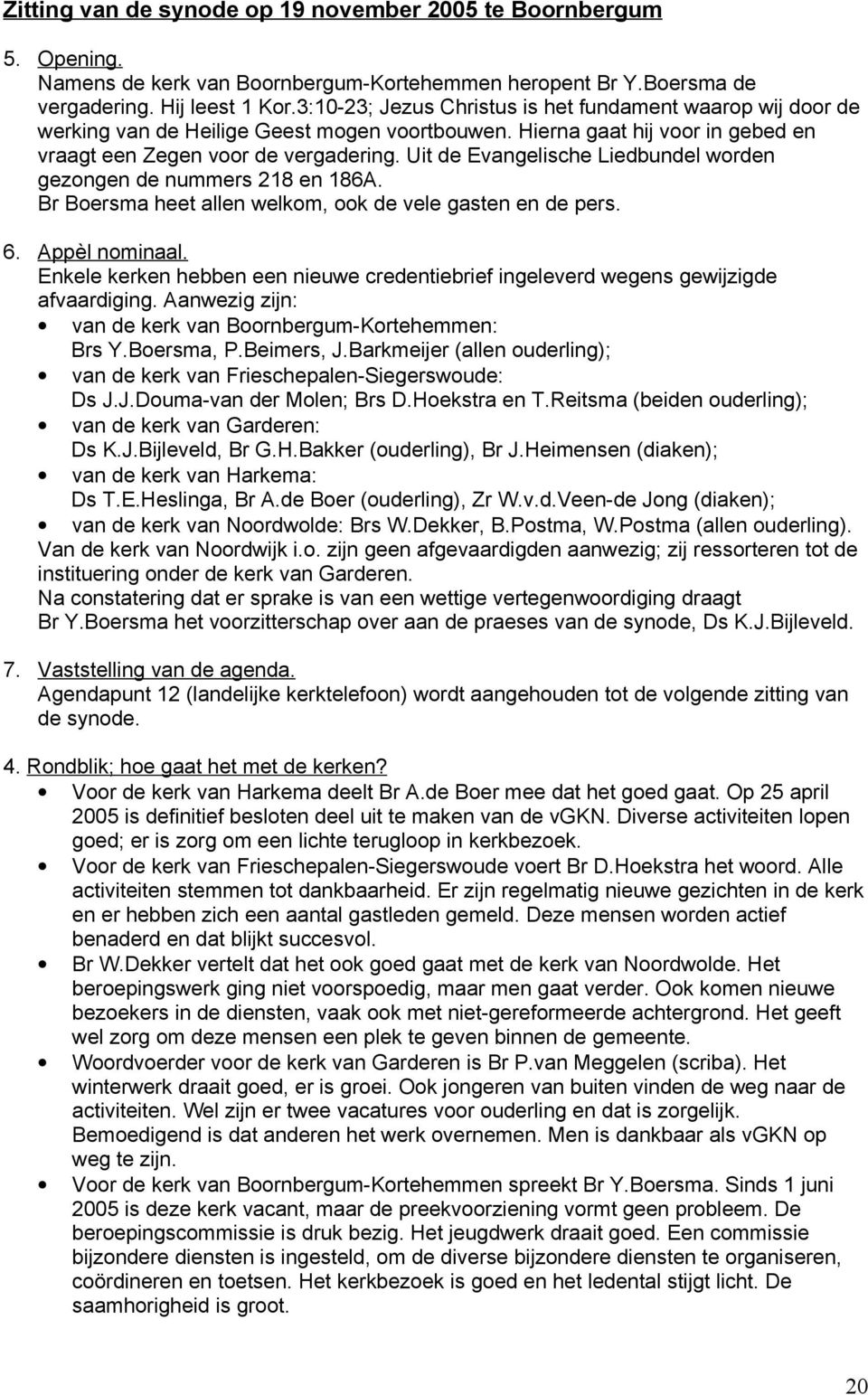 Uit de Evangelische Liedbundel worden gezongen de nummers 218 en 186A. Br Boersma heet allen welkom, ook de vele gasten en de pers. 6. Appèl nominaal.