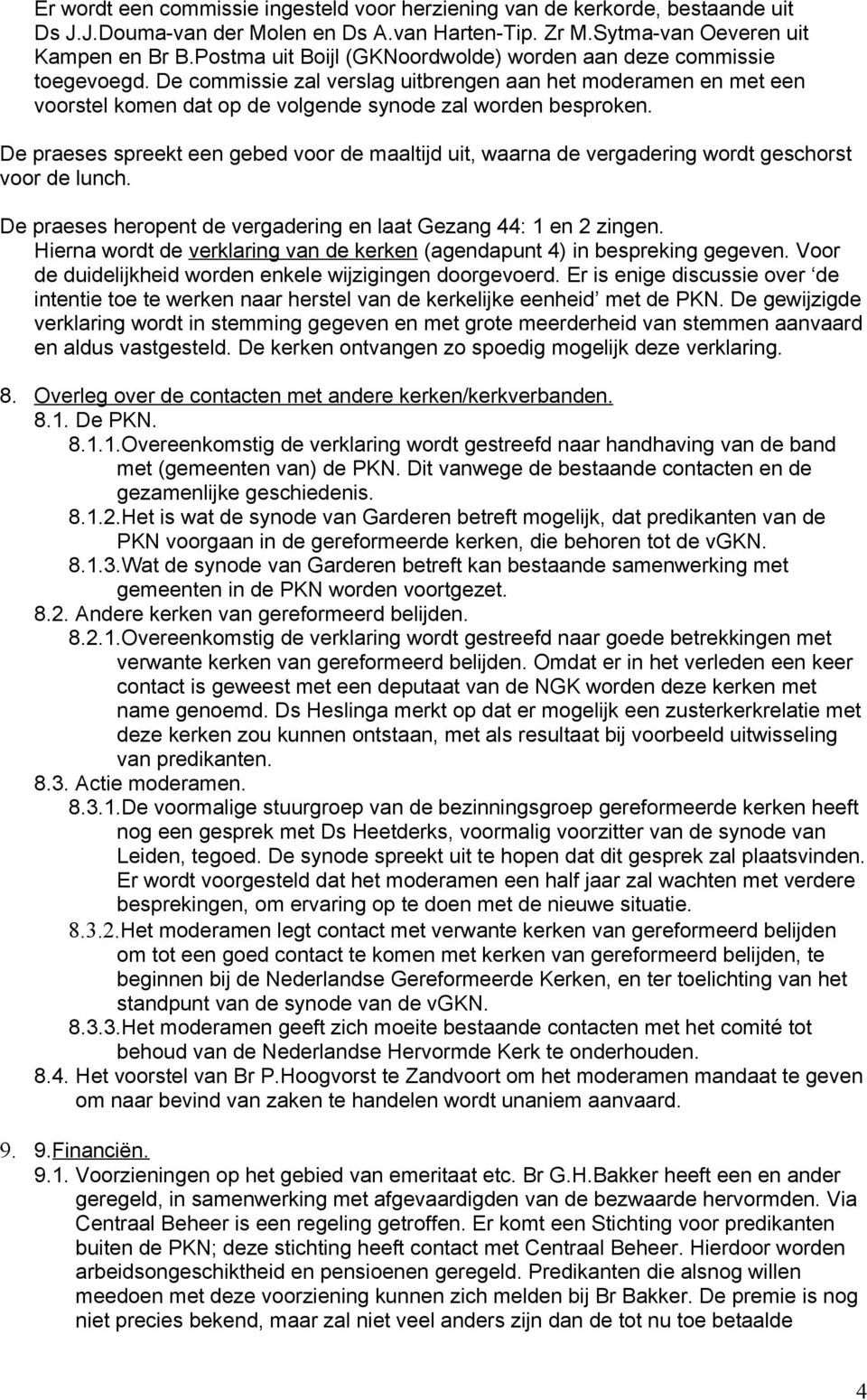 De praeses spreekt een gebed voor de maaltijd uit, waarna de vergadering wordt geschorst voor de lunch. De praeses heropent de vergadering en laat Gezang 44: 1 en 2 zingen.