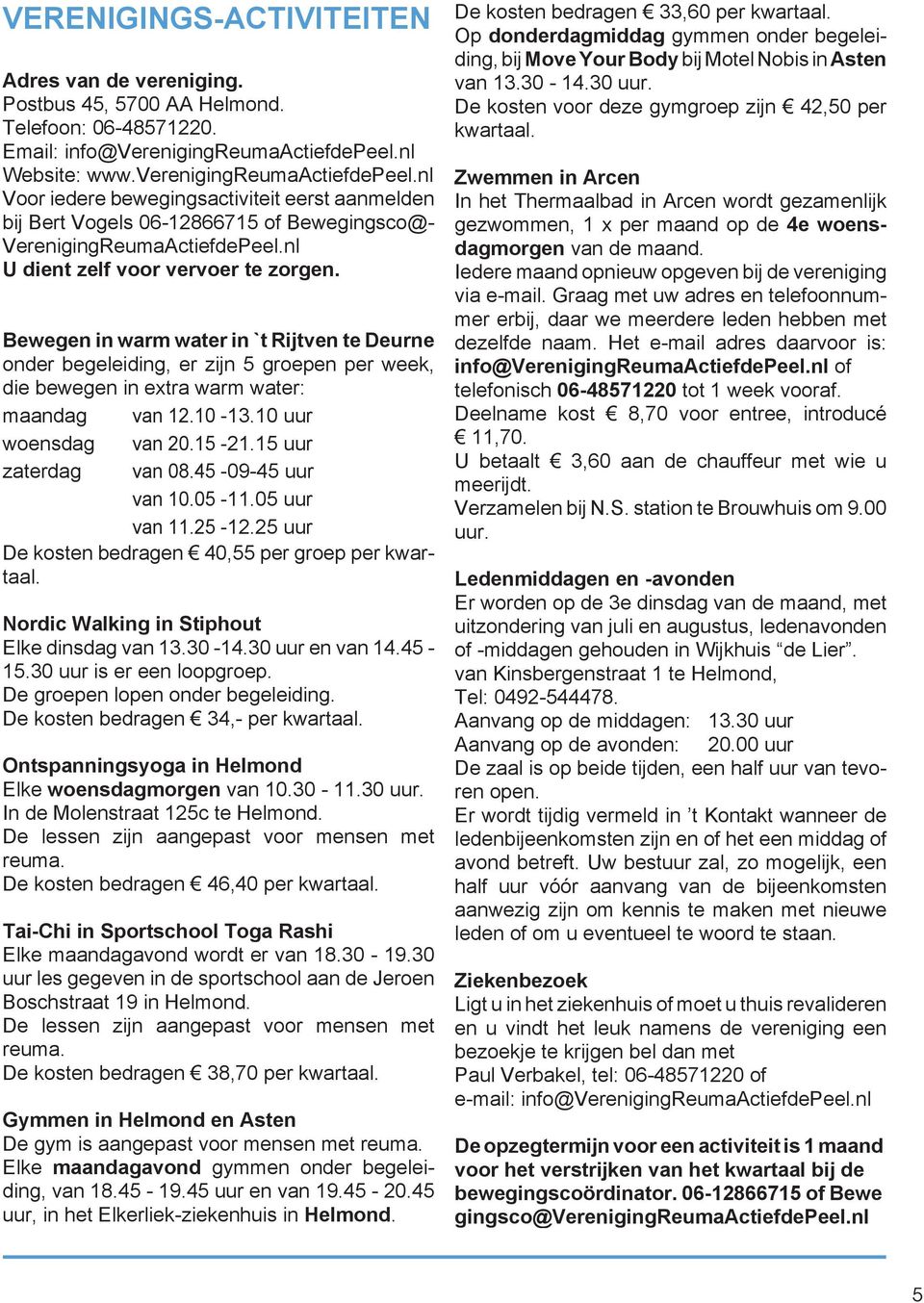 nl U dient zelf voor vervoer te zorgen. Bewegen in warm water in `t Rijtven te Deurne onder begeleiding, er zijn 5 groepen per week, die bewegen in extra warm water: maandag van 12.10-13.