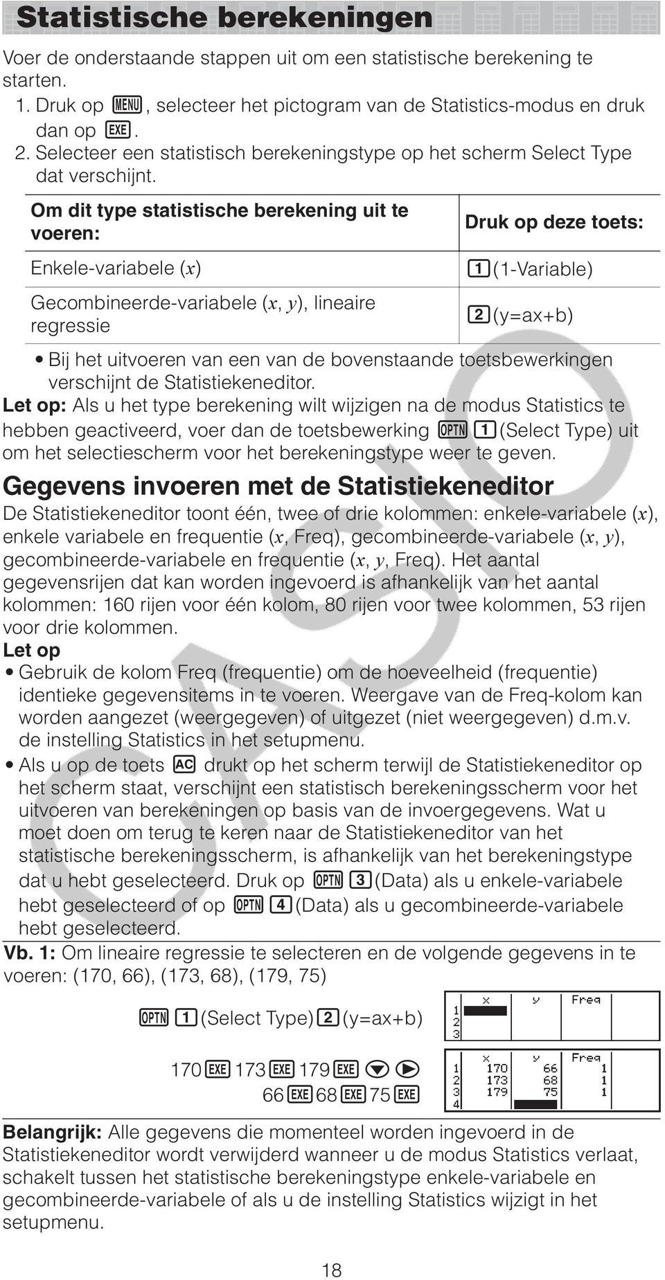 Om dit type statistische berekening uit te voeren: Enkele-variabele (x) Gecombineerde-variabele (x, y), lineaire regressie Druk op deze toets: (1-Variable) (y=ax+b) Bij het uitvoeren van een van de