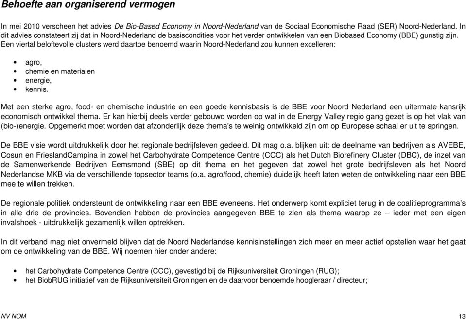 Een viertal beloftevolle clusters werd daartoe benoemd waarin Noord-Nederland zou kunnen excelleren: agro, chemie en materialen energie, kennis.